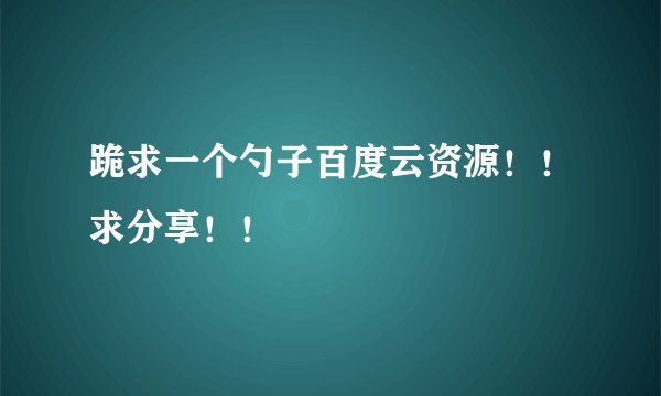 跪求一个勺子百度云资源!!求分享!!