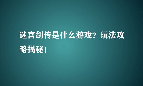 迷宫剑传是什么游戏？玩法攻略揭秘！