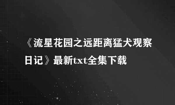 《流星花园之远距离猛犬观察日记》最新txt全集下载