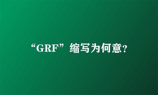 “GRF”缩写为何意？