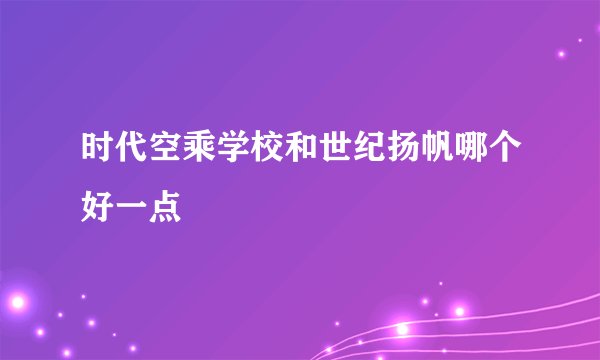 时代空乘学校和世纪扬帆哪个好一点