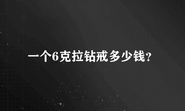 一个6克拉钻戒多少钱?