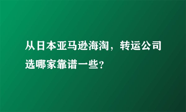 从日本亚马逊海淘，转运公司选哪家靠谱一些？