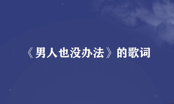 《男人也没办法》的歌词
