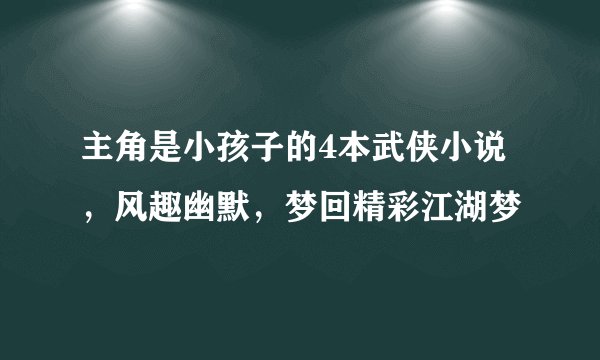 主角是小孩子的4本武侠小说，风趣幽默，梦回精彩江湖梦