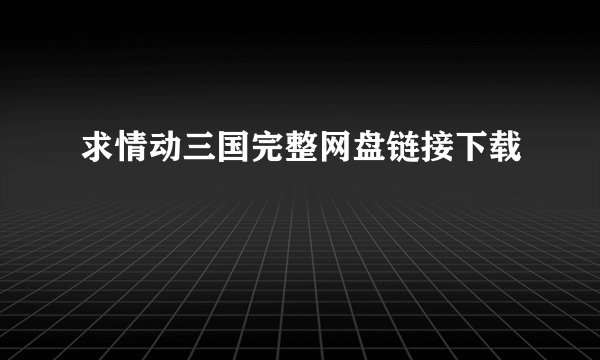求情动三国完整网盘链接下载