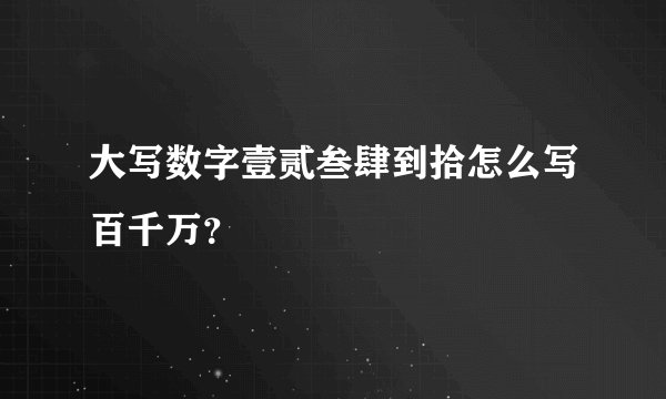 大写数字壹贰叁肆到拾怎么写百千万?