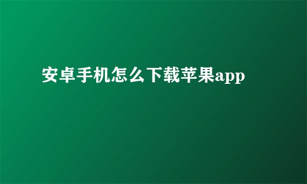 安卓手机怎么下载苹果app
