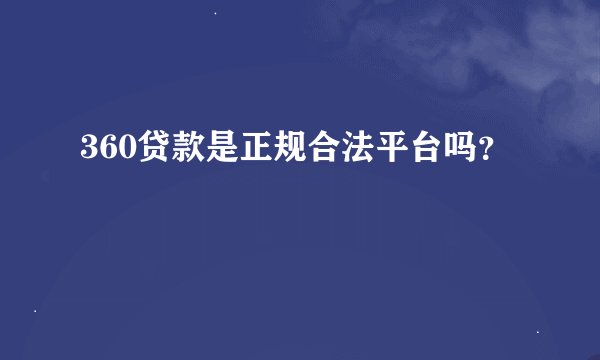 360贷款是正规合法平台吗？