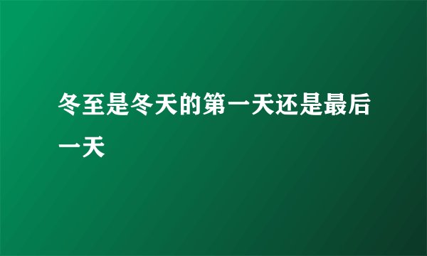冬至是冬天的第一天还是最后一天