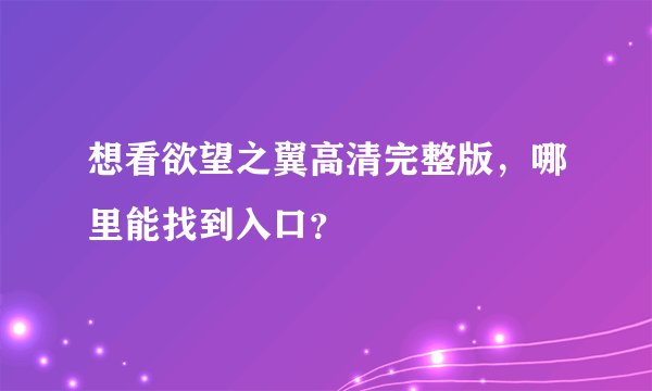 想看欲望之翼高清完整版，哪里能找到入口？