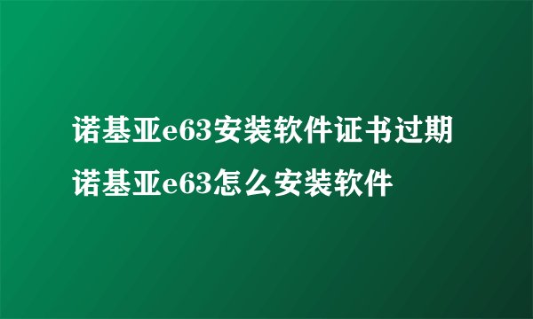 诺基亚e63安装软件证书过期 诺基亚e63怎么安装软件