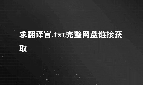 求翻译官.txt完整网盘链接获取