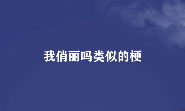我俏丽吗类似的梗