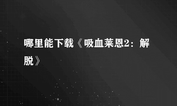 哪里能下载《吸血莱恩2：解脱》