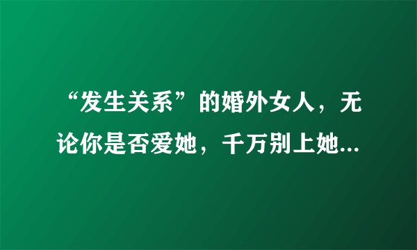 “发生关系”的婚外女人，无论你是否爱她，千万别上她的当，她的套路永远在后头。