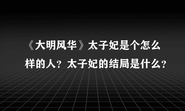 《大明风华》太子妃是个怎么样的人?太子妃的结局是什么?