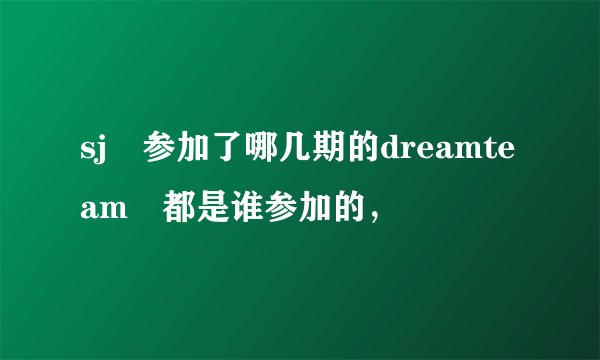 sj 参加了哪几期的dreamteam 都是谁参加的,