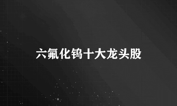 六氟化钨十大龙头股