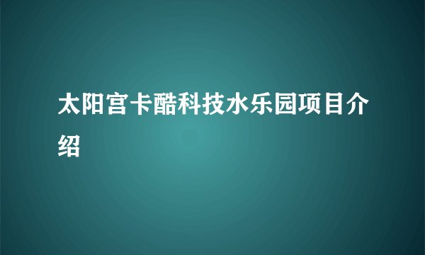 太阳宫卡酷科技水乐园项目介绍