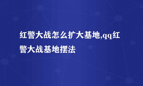 红警大战怎么扩大基地,qq红警大战基地摆法