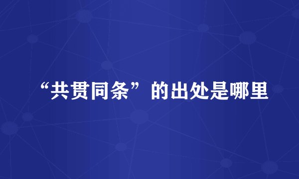 “共贯同条”的出处是哪里
