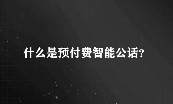 什么是预付费智能公话?