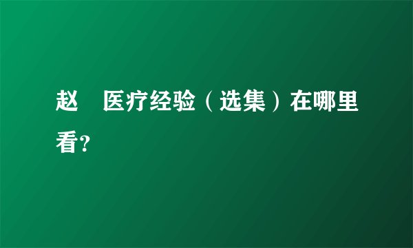 赵棻医疗经验（选集）在哪里看？