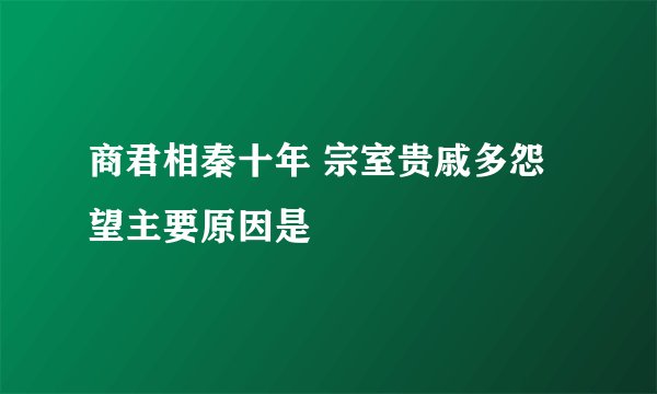 商君相秦十年 宗室贵戚多怨望主要原因是