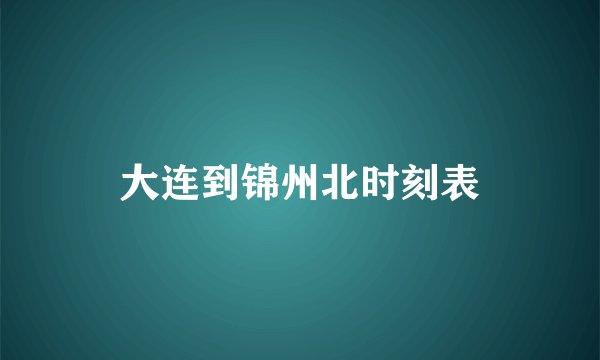 大连到锦州北时刻表