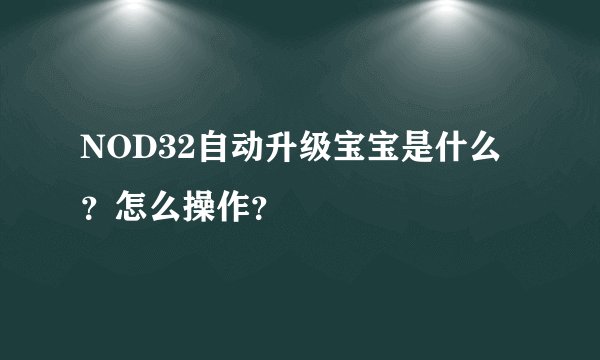 NOD32自动升级宝宝是什么？怎么操作？