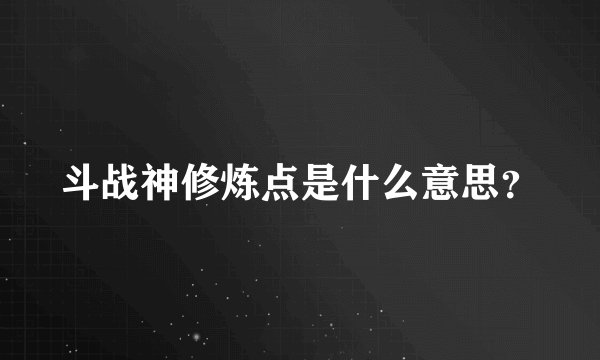 斗战神修炼点是什么意思？