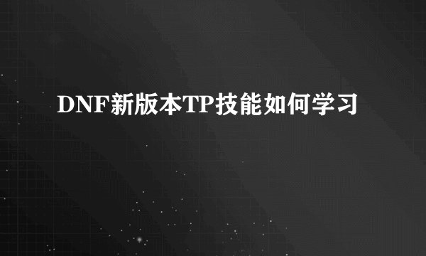 DNF新版本TP技能如何学习