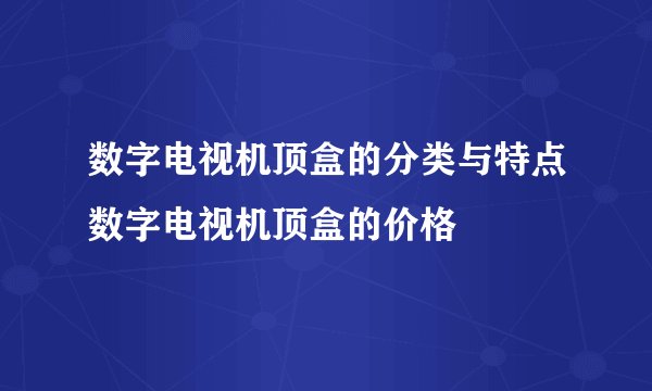 数字电视机顶盒的分类与特点数字电视机顶盒的价格