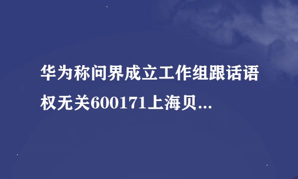 华为称问界成立工作组跟话语权无关600171上海贝岭 旨在提升客户服务体验