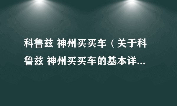 科鲁兹 神州买买车（关于科鲁兹 神州买买车的基本详情介绍）