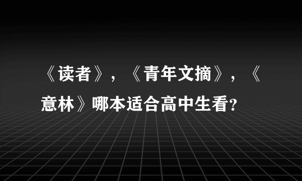 《读者》，《青年文摘》，《意林》哪本适合高中生看？