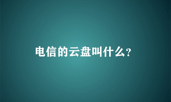 电信的云盘叫什么？