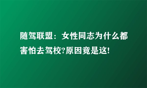 随驾联盟：女性同志为什么都害怕去驾校?原因竟是这!