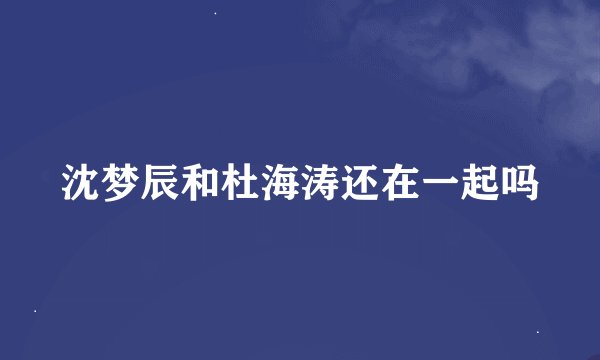 沈梦辰和杜海涛还在一起吗