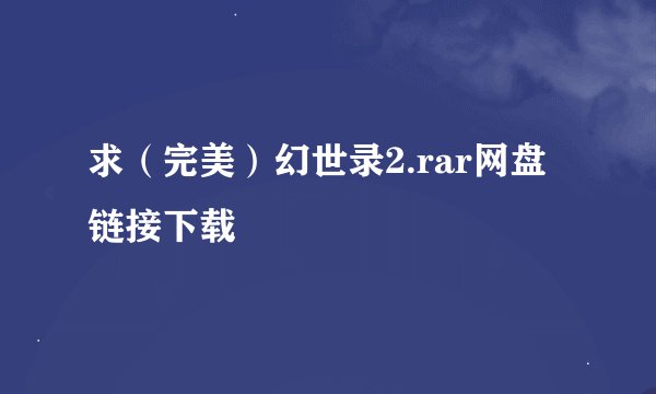 求(完美)幻世录2.rar网盘链接下载