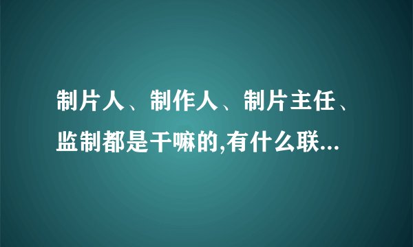 制片人、制作人、制片主任、监制都是干嘛的,有什么联系或区别？