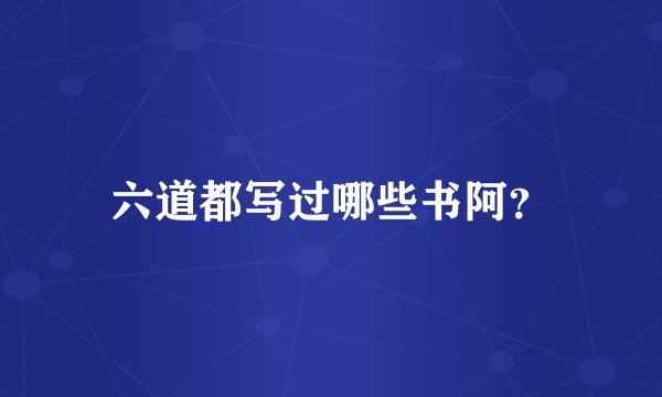 六道都写过哪些书阿？