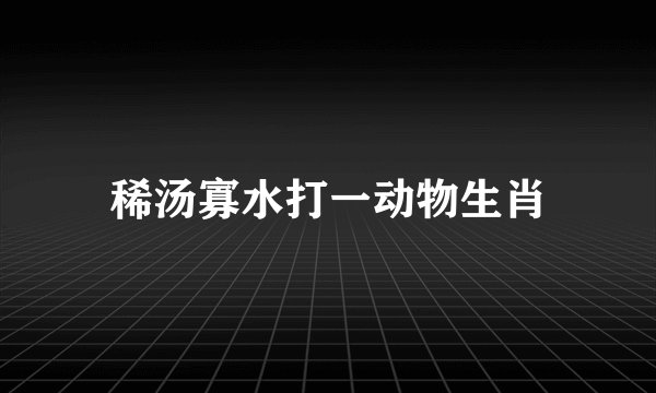 稀汤寡水打一动物生肖