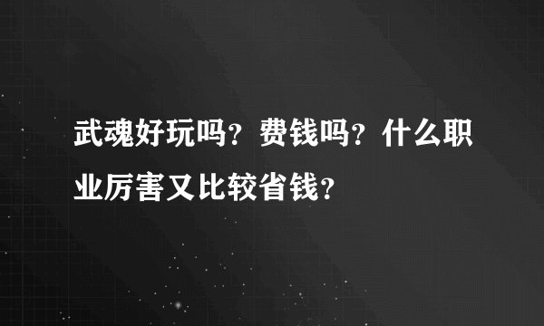 武魂好玩吗？费钱吗？什么职业厉害又比较省钱？