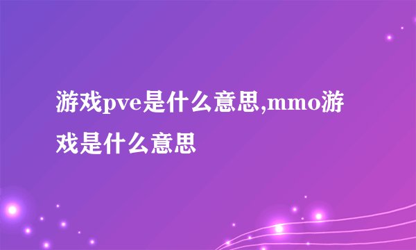 游戏pve是什么意思,mmo游戏是什么意思