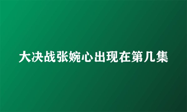 大决战张婉心出现在第几集
