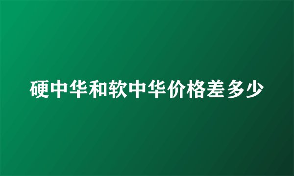 硬中华和软中华价格差多少