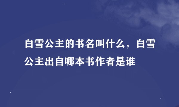 白雪公主的书名叫什么,白雪公主出自哪本书作者是谁