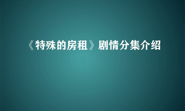 《特殊的房租》剧情分集介绍